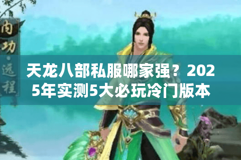天龙八部私服哪家强？2025年实测5大必玩冷门版本