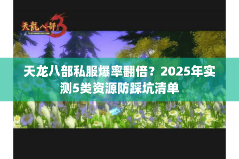 天龙八部私服爆率翻倍？2025年实测5类资源防踩坑清单