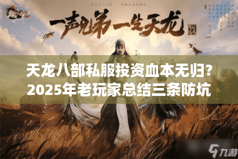 天龙八部私服投资血本无归？2025年老玩家总结三条防坑铁律
