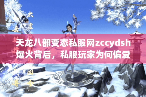天龙八部变态私服网zccydsh爆火背后，私服玩家为何偏爱高爆率版本？