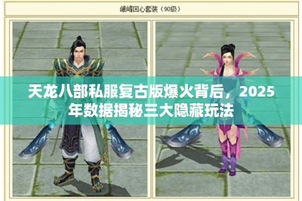 天龙八部私服复古版爆火背后，2025年数据揭秘三大隐藏玩法