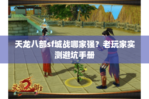 天龙八部sf城战哪家强？老玩家实测避坑手册
