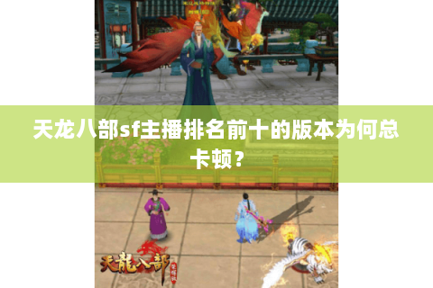 天龙八部sf主播排名前十的版本为何总卡顿？