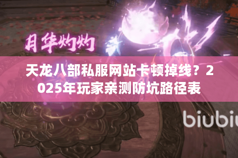 天龙八部私服网站卡顿掉线？2025年玩家亲测防坑路径表