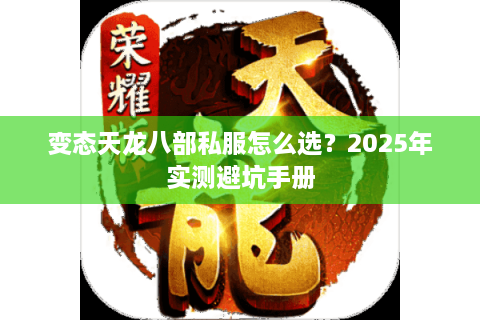 变态天龙八部私服怎么选？2025年实测避坑手册