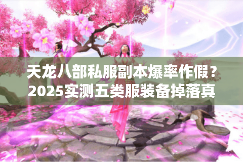 天龙八部私服副本爆率作假？2025实测五类服装备掉落真相