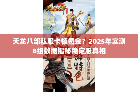 天龙八部私服卡顿氪金？2025年实测8组数据揭秘稳定服真相