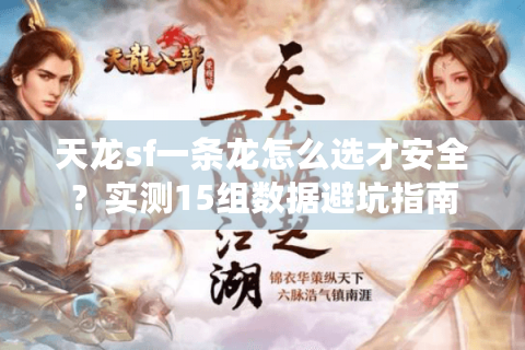 天龙sf一条龙怎么选才安全？实测15组数据避坑指南