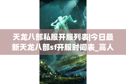 天龙八部私服开服列表|今日最新天龙八部sf开服时间表_高人气怀旧版私服推荐