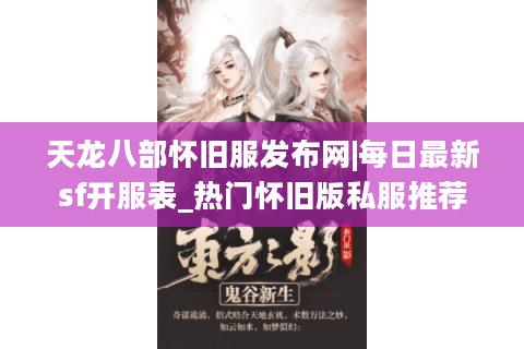 天龙八部怀旧服发布网|每日最新sf开服表_热门怀旧版私服推荐 天龙八部怀旧服发布网|每日最新sf开服表_热门怀旧版私服推荐