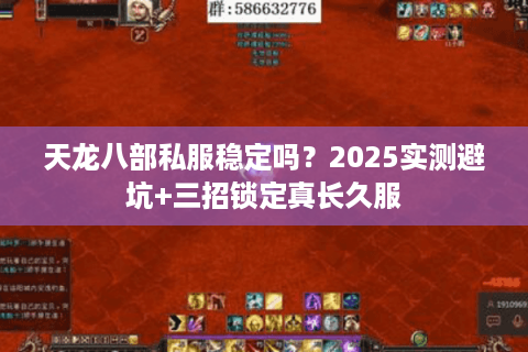 天龙八部私服稳定吗？2025实测避坑+三招锁定真长久服