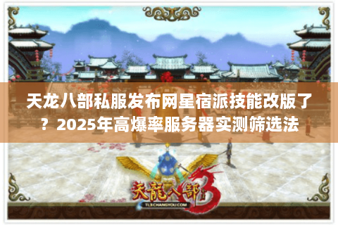 天龙八部私服发布网星宿派技能改版了？2025年高爆率服务器实测筛选法