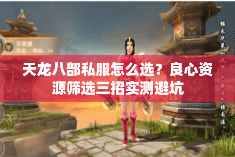 天龙八部私服怎么选？良心资源筛选三招实测避坑