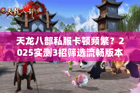 天龙八部私服卡顿频繁？2025实测3招筛选流畅版本