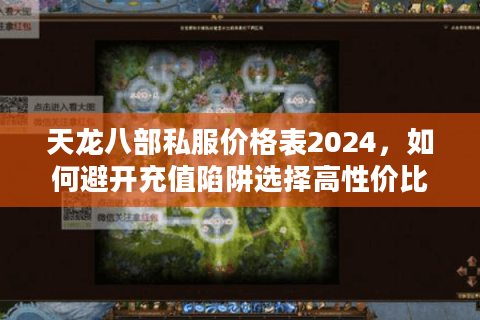 天龙八部私服价格表2024,如何避开充值陷阱选择高性价比服务器? 天龙八部私服价格表2024,如何避开充值陷阱选择高性价比服务器?