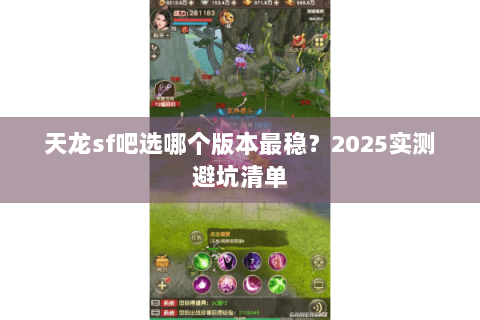 天龙sf吧选哪个版本最稳?2025实测避坑清单 天龙sf吧选哪个版本最稳?2025实测避坑清单