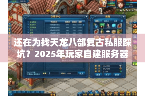 还在为找天龙八部复古私服踩坑？2025年玩家自建服务器测评