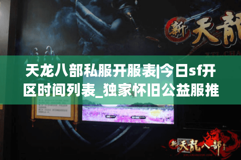 天龙八部私服开服表|今日sf开区时间列表_独家怀旧公益服推荐 天龙八部私服开服表|今日sf开区时间列表_独家怀旧公益服推荐