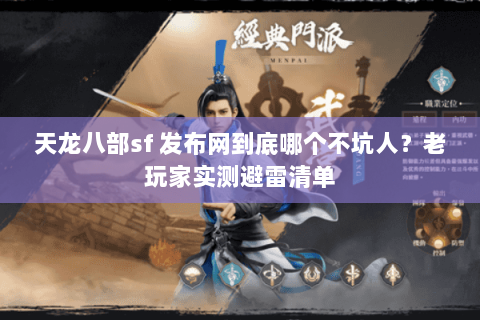 天龙八部sf 发布网到底哪个不坑人？老玩家实测避雷清单