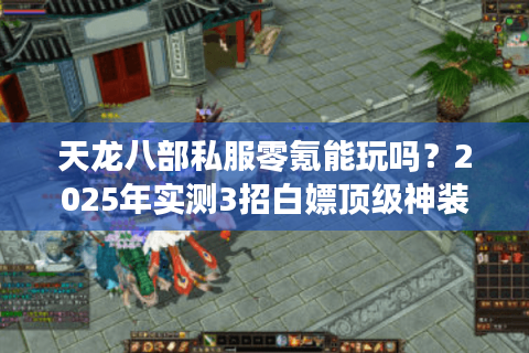 天龙八部私服零氪能玩吗？2025年实测3招白嫖顶级神装