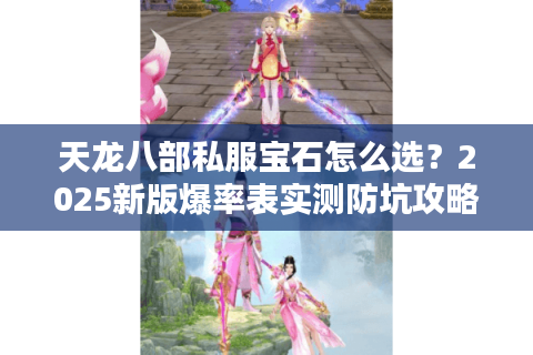 天龙八部私服宝石怎么选？2025新版爆率表实测防坑攻略