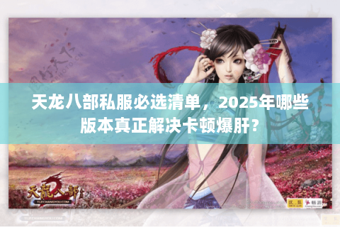 天龙八部私服必选清单，2025年哪些版本真正解决卡顿爆肝？