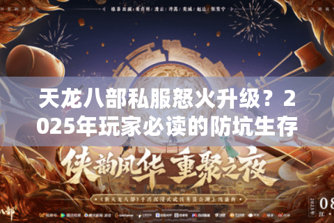 天龙八部私服怒火升级？2025年玩家必读的防坑生存指南