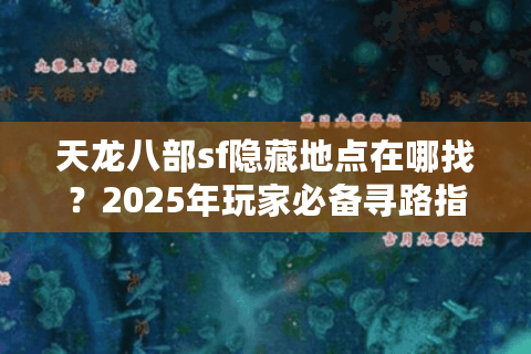 天龙八部sf隐藏地点在哪找？2025年玩家必备寻路指南