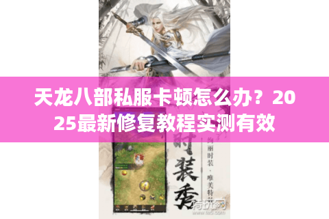 天龙八部私服卡顿怎么办?2025最新修复教程实测有效 天龙八部私服卡顿怎么办?2025最新修复教程实测有效