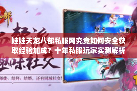 娃娃天龙八部私服网究竟如何安全获取经验加成？十年私服玩家实测解析