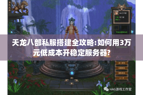 天龙八部私服搭建全攻略:如何用3万元低成本开稳定服务器?