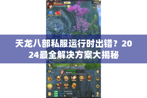 天龙八部私服运行时出错？2024最全解决方案大揭秘