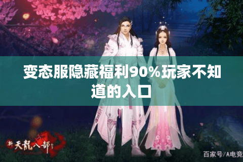 变态服隐藏福利90%玩家不知道的入口