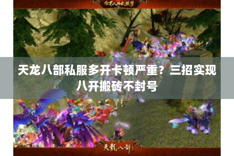 天龙八部私服多开卡顿严重？三招实现八开搬砖不封号