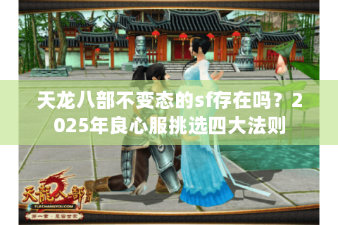 天龙八部不变态的sf存在吗？2025年良心服挑选四大法则