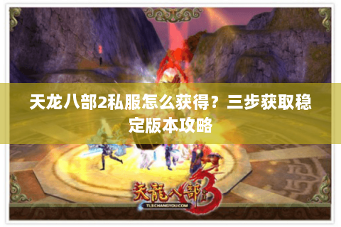 天龙八部2私服怎么获得？三步获取稳定版本攻略