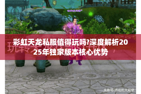 彩虹天龙私服值得玩吗?深度解析2025年独家版本核心优势