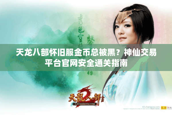 天龙八部怀旧服金币总被黑?神仙交易平台官网安全通关指南 天龙八部怀旧服金币总被黑?神仙交易平台官网安全通关指南