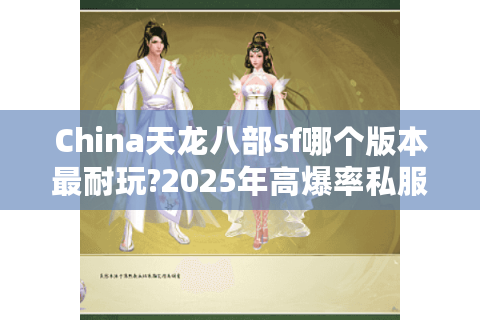 China天龙八部sf哪个版本最耐玩?2025年高爆率私服测评