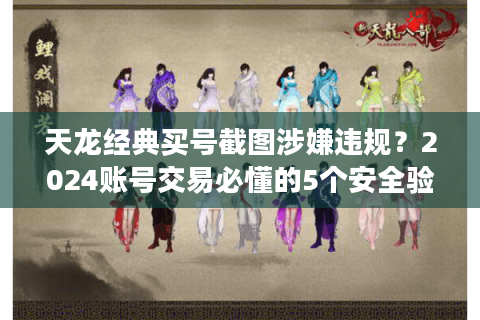 天龙经典买号截图涉嫌违规？2024账号交易必懂的5个安全验证法