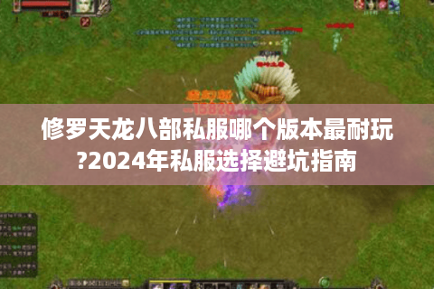 修罗天龙八部私服哪个版本最耐玩?2024年私服选择避坑指南