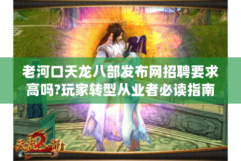 老河口天龙八部发布网招聘要求高吗?玩家转型从业者必读指南