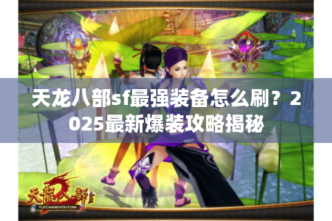 天龙八部sf最强装备怎么刷？2025最新爆装攻略揭秘