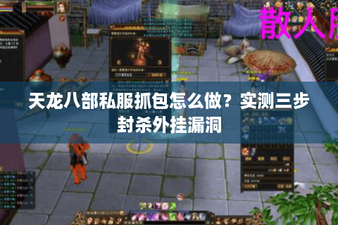天龙八部私服抓包怎么做？实测三步封杀外挂漏洞