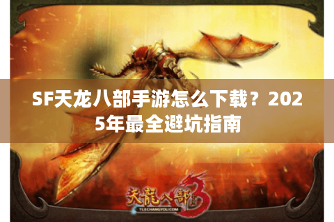 SF天龙八部手游怎么下载？2025年最全避坑指南