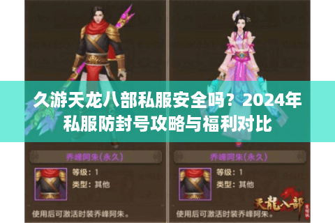 久游天龙八部私服安全吗？2024年私服防封号攻略与福利对比