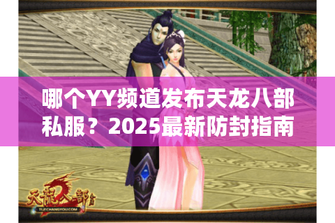 哪个YY频道发布天龙八部私服？2025最新防封指南