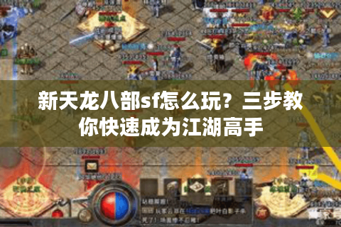 新天龙八部sf怎么玩？三步教你快速成为江湖高手