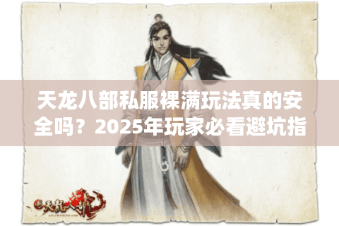 天龙八部私服裸满玩法真的安全吗？2025年玩家必看避坑指南