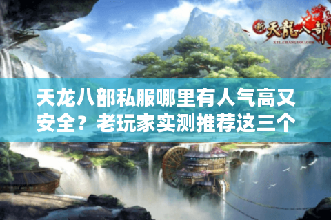 天龙八部私服哪里有人气高又安全？老玩家实测推荐这三个平台